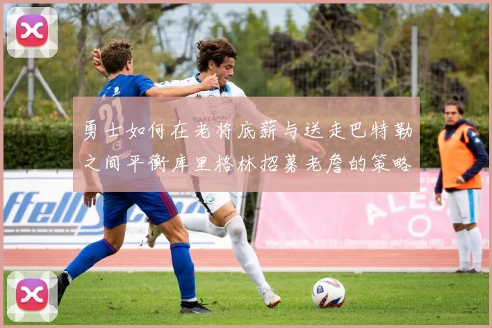 勇士如何在老将底薪与送走巴特勒之间平衡库里格林招募老詹的策略