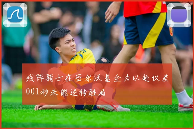 残阵骑士在密尔沃基全力以赴仅差001秒未能逆转胜局
