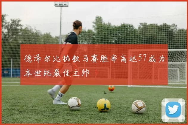 德泽尔比执教马赛胜率高达57成为本世纪最佳主帅