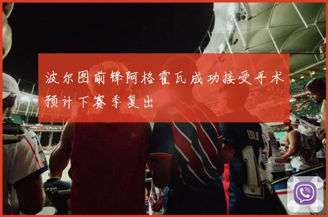波尔图前锋阿格霍瓦成功接受手术预计下赛季复出