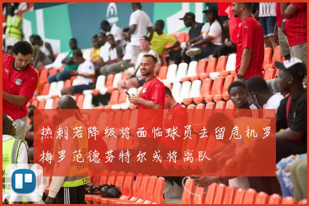 热刺若降级将面临球员去留危机罗梅罗范德芬特尔或将离队