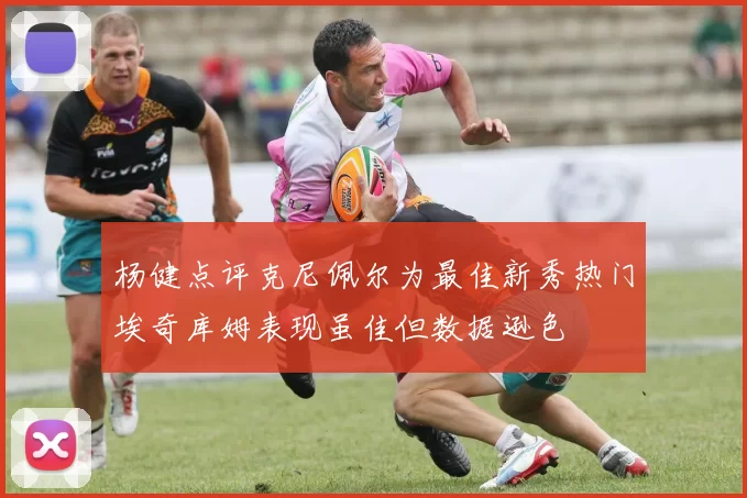 杨健点评克尼佩尔为最佳新秀热门埃奇库姆表现虽佳但数据逊色