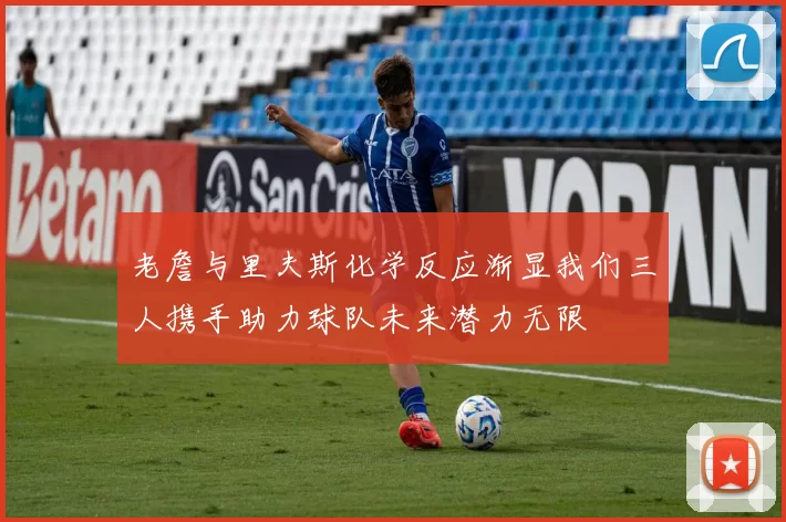 老詹与里夫斯化学反应渐显我们三人携手助力球队未来潜力无限