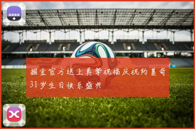 掘金官方送上真挚祝福庆祝约基奇31岁生日快乐盛典