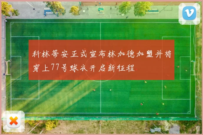 科林蒂安正式宣布林加德加盟并将穿上77号球衣开启新征程