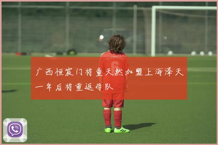 广西恒宸门将童天然加盟上海泽天一年后将重返母队