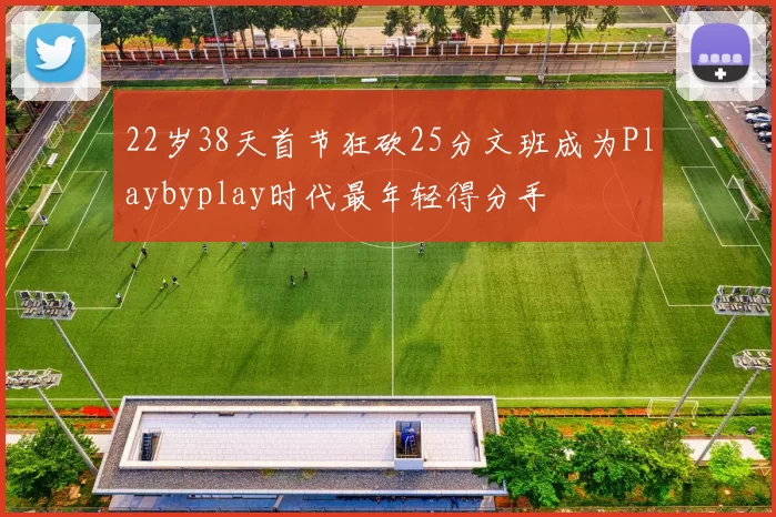 22岁38天首节狂砍25分文班成为Playbyplay时代最年轻得分手