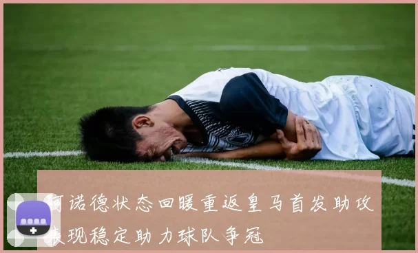阿诺德状态回暖重返皇马首发助攻表现稳定助力球队争冠