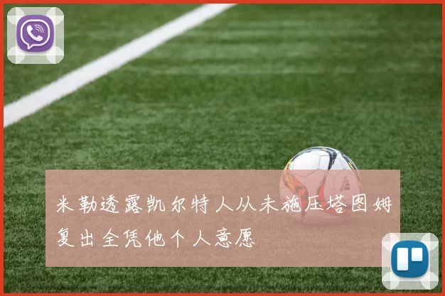 米勒透露凯尔特人从未施压塔图姆复出全凭他个人意愿