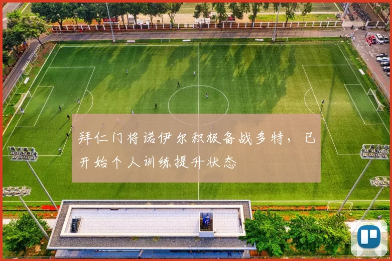 拜仁门将诺伊尔积极备战多特，已开始个人训练提升状态
