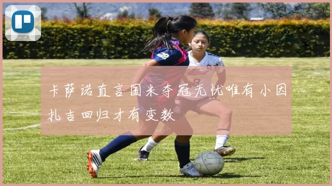 卡萨诺直言国米夺冠无忧唯有小因扎吉回归才有变数